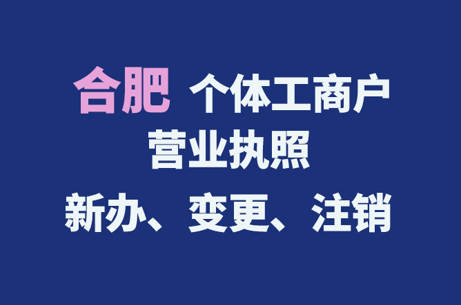 合肥個(gè)體工商戶營業(yè)執(zhí)照的新辦、變更、注銷流程與資料