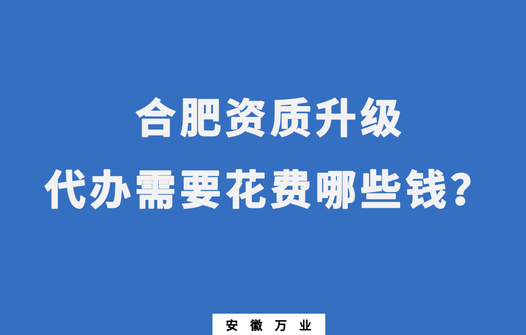 合肥資質升級代辦需要花費哪些錢？