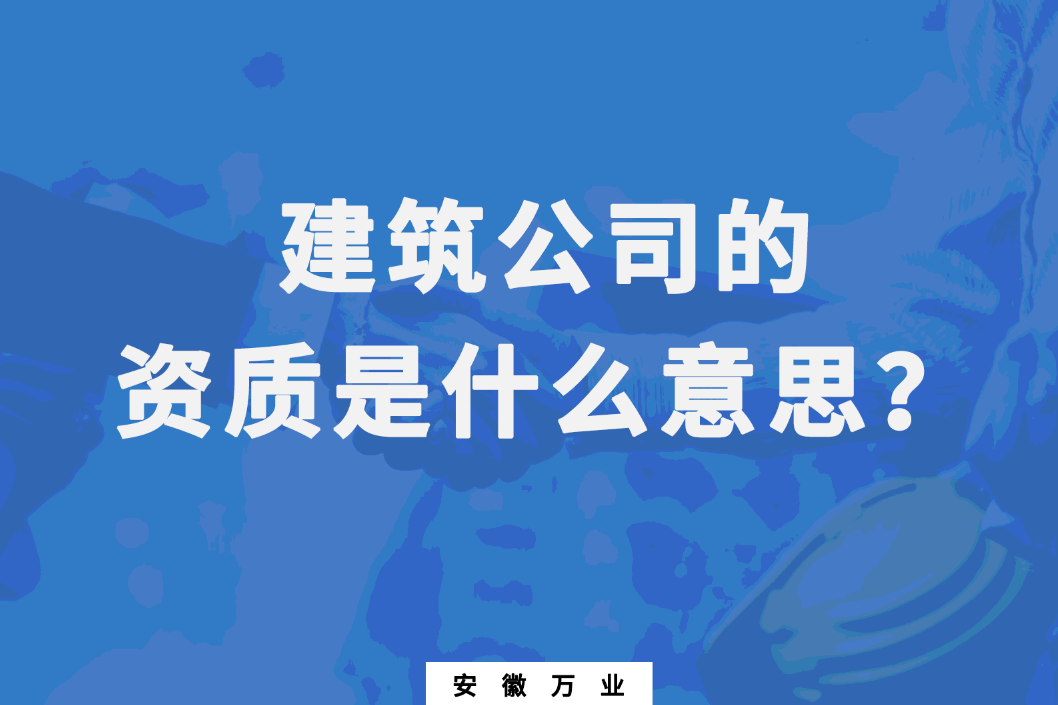 建筑公司的資質(zhì)是什么意思？