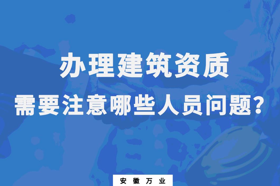 辦理建筑資質(zhì)，需要注意哪些人員問題