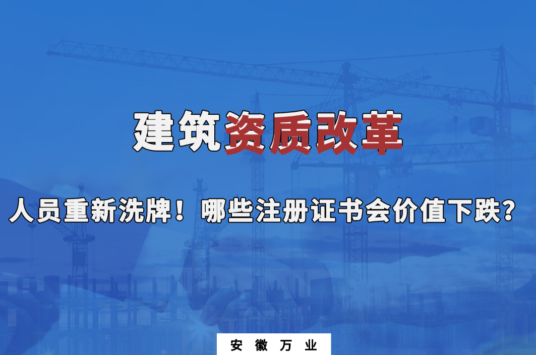建筑施工資質(zhì)大改革，人員重新洗牌！哪些注冊(cè)證書會(huì)下跌？