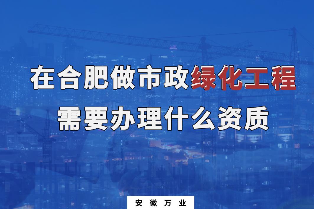 在合肥做市政綠化工程需要辦理什么資質(zhì)？