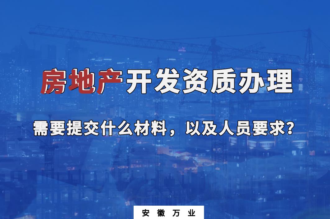 房地產(chǎn)開發(fā)資質(zhì)辦理需要提交什么材料，以及人員要求？
