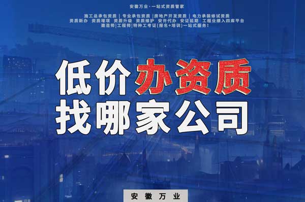 合肥低價辦理資質(zhì)，為何選擇安徽萬業(yè)？
