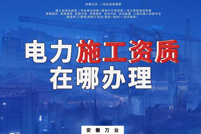 合肥電力施工資質(zhì)在哪里辦理？
